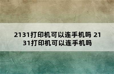 2131打印机可以连手机吗 2131打印机可以连手机吗